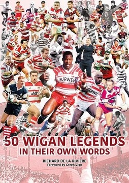 50 Wigan Legends in Their Own Words RICHARD DE LA RIVIERE