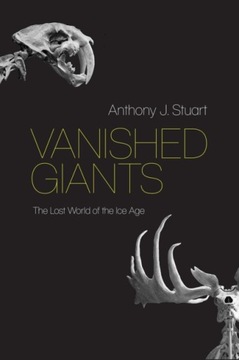 Vanished Giants: The Lost World of the Ice Age ANTHONY J STUART