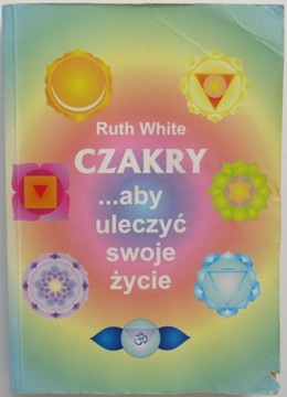 Czakry ...aby uleczyć swoje życie / Ruth White