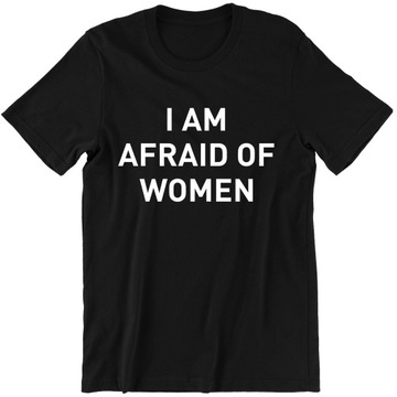 I AM AFRAID OF WOMEN zabawna KOSZULKA MĘSKA idealna na PREZENT 100% bawełna
