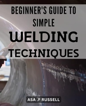 Beginner's Guide to Simple Welding Techniques: Unlock the Power of Welding