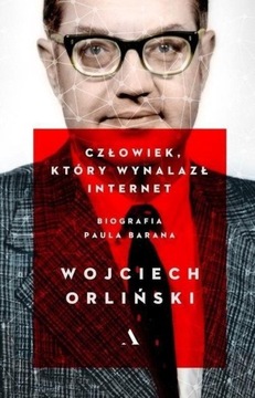CZŁOWIEK, KTÓRY WYNALAZŁ INTERNET WOJCIECH ORLIŃSKI