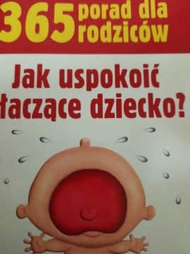 JAK USPOKOIĆ PŁACZĄCE DZIECKO? 365 PORAD DLA RODZICÓW
