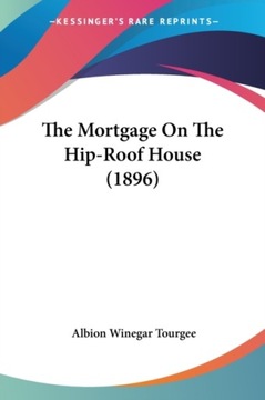 The Mortgage On The Hip-Roof House (1896) ALBION WINEGAR TOURGEE