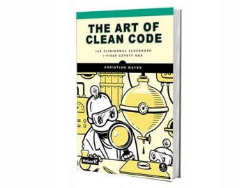 THE ART OF CLEAN CODE. JAK ELIMINOWAĆ ZŁOŻONOŚĆ I