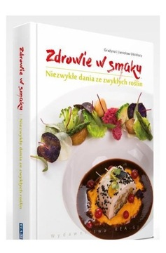 ZDROWIE W SMAKU. NIEZWYKŁE DANIA ZE ZWYKŁYCH ROŚLIN - Grażyna i Jarosław Uś