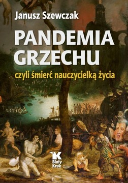 PANDEMIA GRZECHU CZYLI ŚMIERĆ NAUCZYCIELKĄ ŻYCIA. Janusz Szewczak
