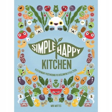SIMPLE HAPPY KITCHEN ILUSTROWANY PRZEWODNIK PO ROŚ
