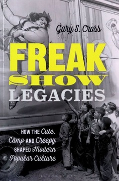 FREAK SHOW LEGACIES: HOW THE CUTE, CAMP AND CREEPY SHAPED MODERN POPULAR CU