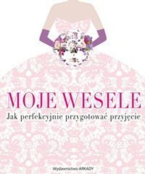 Moje wesele. Jak perfekcyjnie przygotować przyjęci