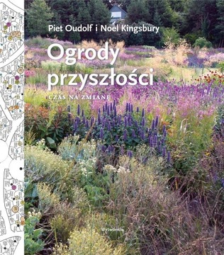 OGRODY PRZYSZŁOŚCI CZAS NA ZMIANĘ PIET OUDOLF, NOEL KINGSBURY