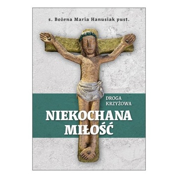NIEKOCHANA MIŁOŚĆ. Droga krzyżowa Rozważania Drogi Krzyżowej
