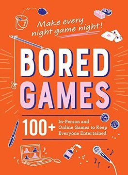 BORED GAMES: 100+ IN-PERSON AND ONLINE GAMES TO KEEP EVERYONE ENTERTAINED K