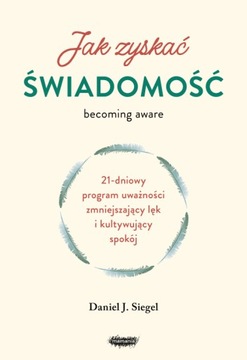 Jak zyskać świadomość. 21-dniowy program uważności zmniejszający lęk i