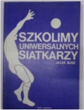 SZKOLIMY UNIWERSALNYCH SIATKARZY - JACEK BUSZ