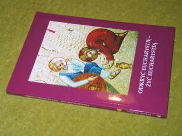 ODKRYĆ EUCHARYSTIĘ – ŻYĆ EUCHARYSTIĄ, red. Anna Klich
