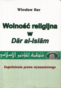 WOLNOŚĆ RELIGIJNA w Dar al-Islam Zagadnienia prawa wyznaniowego Wiesław BAR