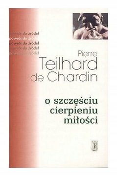 O szczęściu cierpieniu miłości Teilhard De Chardin