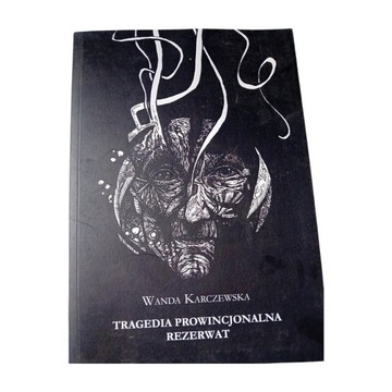 Wanda Karczewska - Tragedia prowincjonalna. Rezerwat. 2017 r.