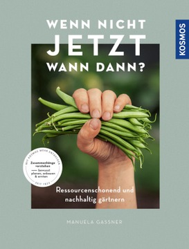 Wenn nicht jetzt, wann dann?: Ressourcenschonend und nachhaltig gärtnern. Z