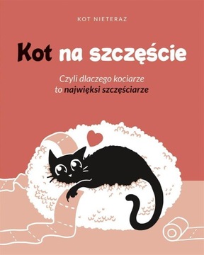 KOT NA SZCZĘŚCIE. CZYLI DLACZEGO KOCIARZE TO..