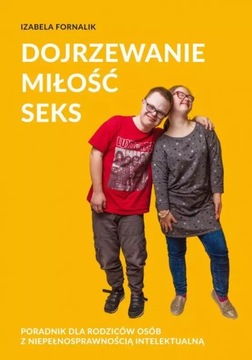 DOJRZEWANIE. MIŁOŚĆ. SEKS. PORADNIK DLA RODZICÓW OSÓB Z NIEPEŁNOSPRAWNOŚCIĄ