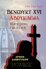 Benedykt XVI. Abdykacja.Wbrew prawu i swojej woli John Paul Angel _________