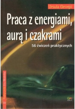 PRACA Z ENERGIAMI AURĄ I CZAKRAMI 56 ćwiczeń praktycznych Ursula Georgii