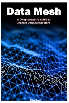 Paul, Brian Data Mesh: A Comprehensive Guide to Modern Data Architecture