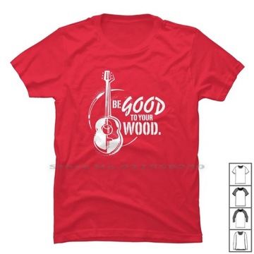 Be Good To Your WoodHumorous Music Unisex cotton T-Shirt Koszulka