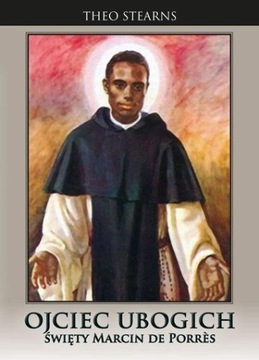 OJCIEC UBOGICH. ŚWIĘTY MARCIN DE PORRES THEO STEARNS OP