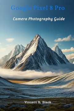 Black, Vincent R. Google Pixel 8 Pro: Camera Photography Guide