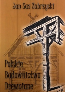 POLSKIE BUDOWNICTWO DREWNIANE - Zubrzycki Jan Sas [KSIĄŻKA]