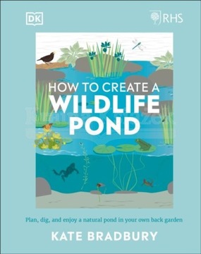 RHS How to Create a Wildlife Pond BRADBURY KATE