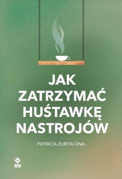 JAK ZATRZYMAĆ HUŚTAWKĘ NASTROJÓW PATRICIA ONA ZURITA