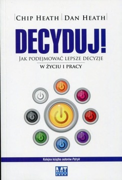 DECYDUJ JAK PODEJMOWAĆ LEPSZE DECYZJE W ŻYCIU I PRACY Chip Heath, Dan Heath