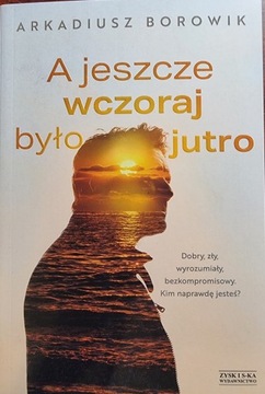 Borowik Arkadiusz A jeszcze wczoraj było jutro