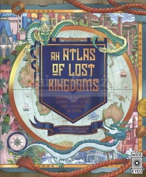 An Atlas of Lost Kingdoms: Discover Mythical Lands, Lost Cities and