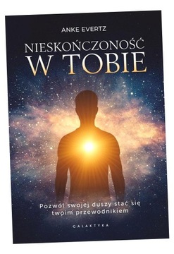NIESKOŃCZONOŚĆ W TOBIE. POZWÓL SWOJEJ DUSZY STAĆ.. ANKE EVERTZ