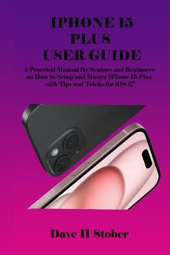 IPHONE 15 PLUS USER GUIDE: A Practical Manual for Seniors and Beginners on
