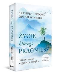 Życie, którego pragniesz. Sztuka i nauka sięgania po szczęście A C. Brooks,