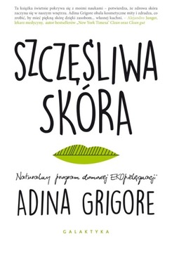 SZCZĘŚLIWA SKÓRA NATURALNY PROGRAM DOMOWEJ EKOPIELĘGNACJI - ADINA GRIGORE