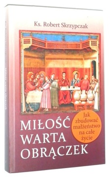 Skrzypczak MIŁOŚĆ WARTA OBRĄCZEK: Jak zbudować małżeństwo na całe życie