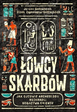 ŁOWCY SKARBÓW. JAK OJCOWIE ARCHEOLOGII ROZKRADLI BOGACTWA ORIENTU.