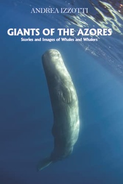 Giants of the Azores: Stories and Images of Whales and Whalers Izzotti,