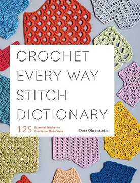 CROCHET EVERY WAY STITCH DICTIONARY: 125 ESSENTIAL STITCHES TO CROCHET IN T