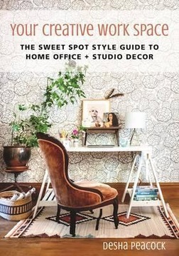 Your Creative Work Space: The Sweet Spot Style Guide to Home Office