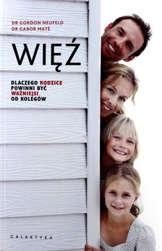 WIĘŹ. DLACZEGO RODZICE POWINNI BYĆ WAŻNIEJSI OD KOLEGÓW - Gordon Neufeld KS