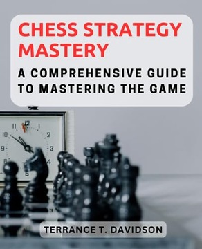 Chess Strategy Mastery: A Comprehensive Guide to Mastering the Game: Unlock