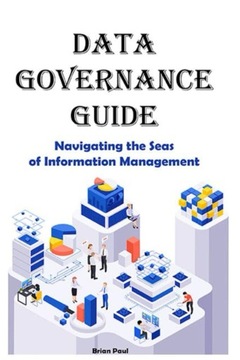 Paul, Brian Data Governance Guide: Navigating the Seas of Information Manag